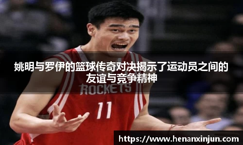 姚明与罗伊的篮球传奇对决揭示了运动员之间的友谊与竞争精神
