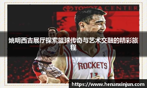 姚明西吉展厅探索篮球传奇与艺术交融的精彩旅程