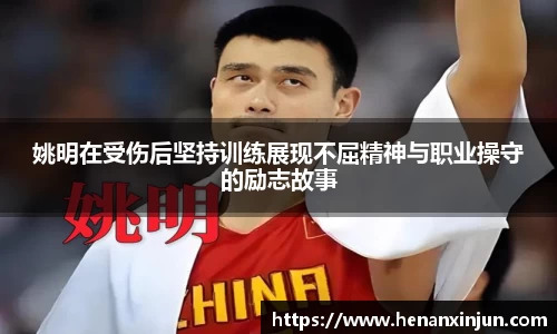 姚明在受伤后坚持训练展现不屈精神与职业操守的励志故事