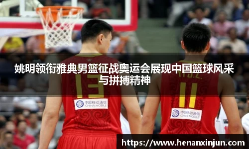 姚明领衔雅典男篮征战奥运会展现中国篮球风采与拼搏精神