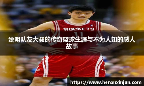 姚明队友大叔的传奇篮球生涯与不为人知的感人故事