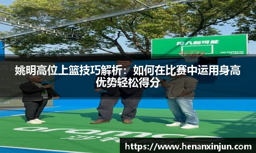 姚明高位上篮技巧解析：如何在比赛中运用身高优势轻松得分