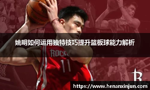 姚明如何运用独特技巧提升篮板球能力解析