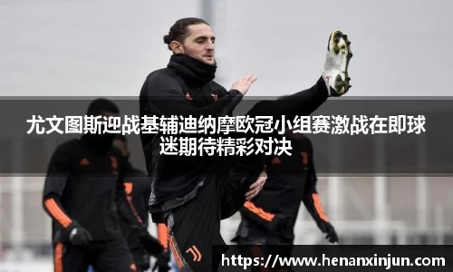 尤文图斯迎战基辅迪纳摩欧冠小组赛激战在即球迷期待精彩对决