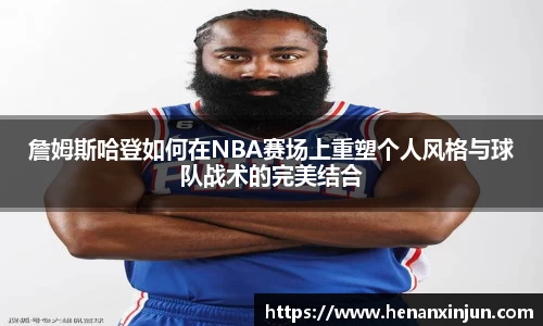 詹姆斯哈登如何在NBA赛场上重塑个人风格与球队战术的完美结合